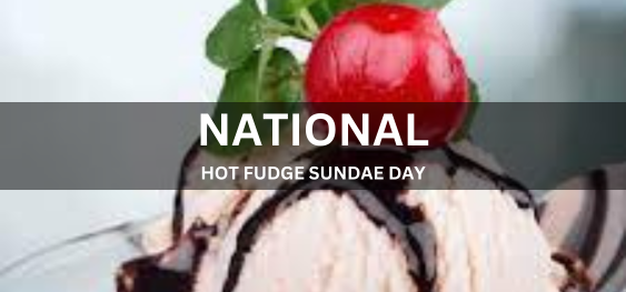 NATIONAL HOT FUDGE SUNDAE DAY  [राष्ट्रीय हॉट फ़ज संडे दिवस]